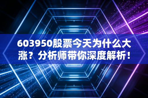 603950股票今天为什么大涨？分析师带你深度解析！