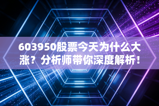 603950股票今天为什么大涨？分析师带你深度解析！