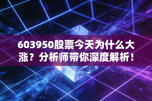 603950股票今天为什么大涨？分析师带你深度解析！