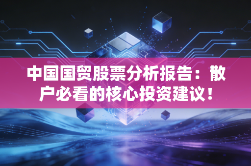 中国国贸股票分析报告：散户必看的核心投资建议！