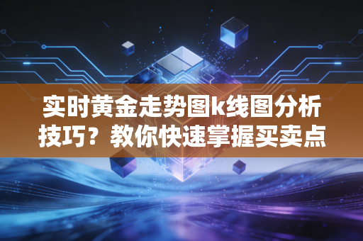 实时黄金走势图k线图分析技巧？教你快速掌握买卖点！