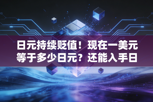 日元持续贬值！现在一美元等于多少日元？还能入手日元吗？