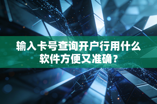输入卡号查询开户行用什么软件方便又准确？