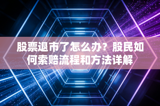 股票退市了怎么办？股民如何索赔流程和方法详解
