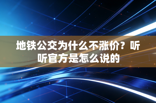 地铁公交为什么不涨价？听听官方是怎么说的