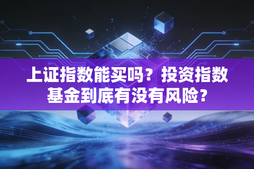 上证指数能买吗？投资指数基金到底有没有风险？