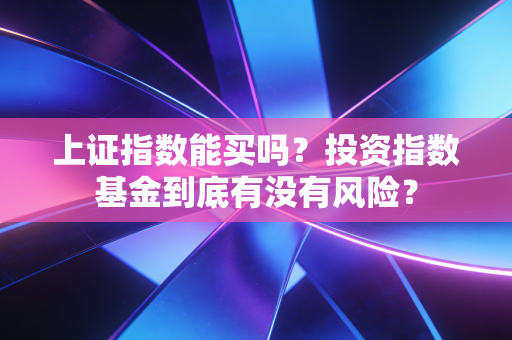 上证指数能买吗？投资指数基金到底有没有风险？