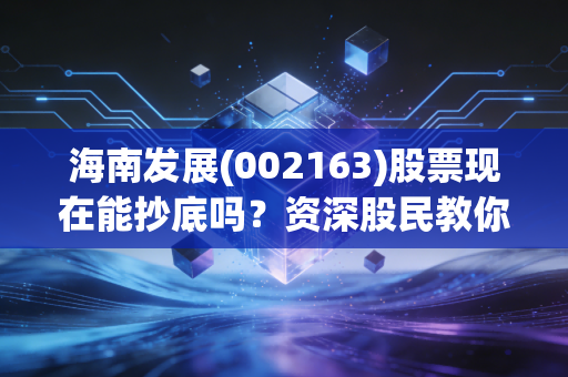 海南发展(002163)股票现在能抄底吗？资深股民教你买入！