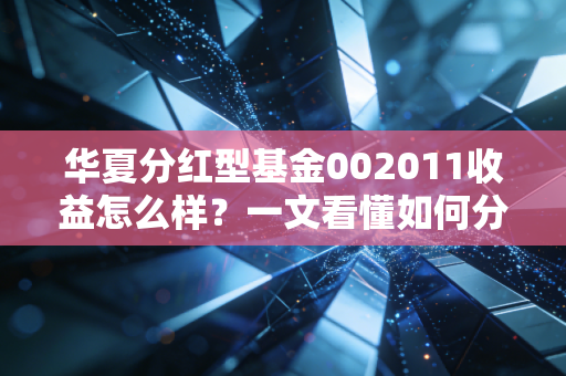华夏分红型基金002011收益怎么样？一文看懂如何分配分红