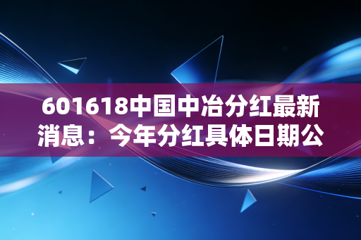 601618中国中冶分红最新消息：今年分红具体日期公布了