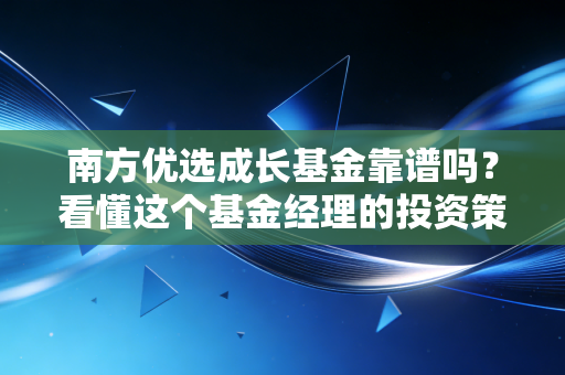 南方优选成长基金靠谱吗？看懂这个基金经理的投资策略！