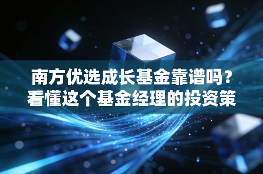 南方优选成长基金靠谱吗？看懂这个基金经理的投资策略！