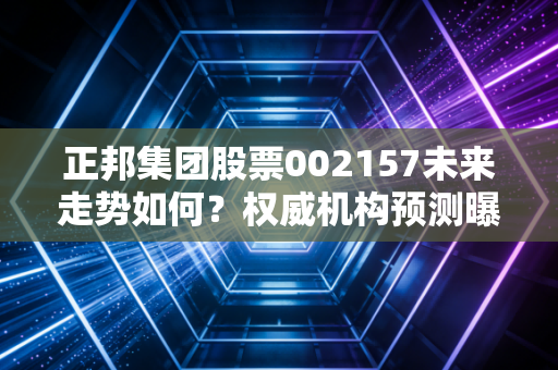 正邦集团股票002157未来走势如何？权威机构预测曝光！