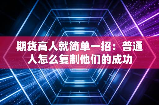 期货高人就简单一招：普通人怎么复制他们的成功