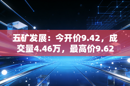 五矿发展：今开价9.42，成交量4.46万，最高价9.62