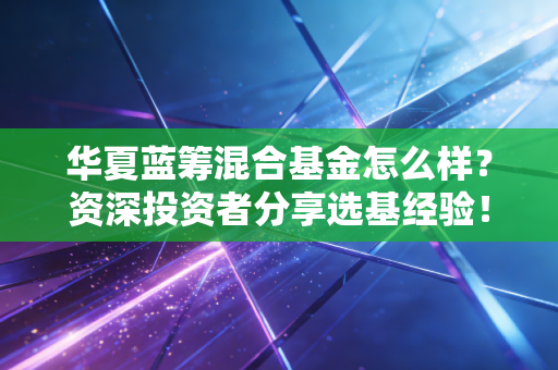 华夏蓝筹混合基金怎么样？资深投资者分享选基经验！