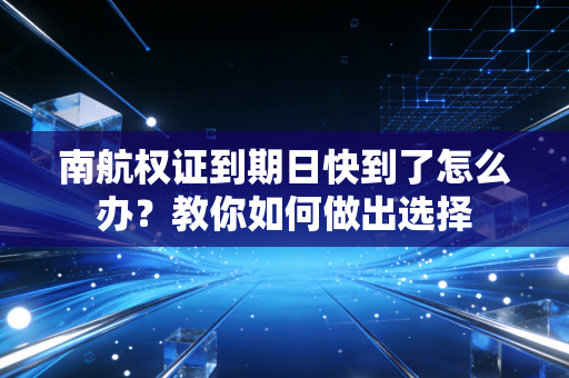 南航权证到期日快到了怎么办？教你如何做出选择