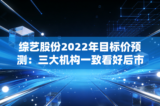 综艺股份2022年目标价预测：三大机构一致看好后市！