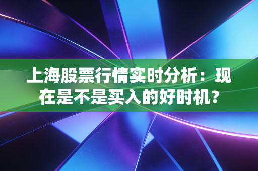 上海股票行情实时分析：现在是不是买入的好时机？