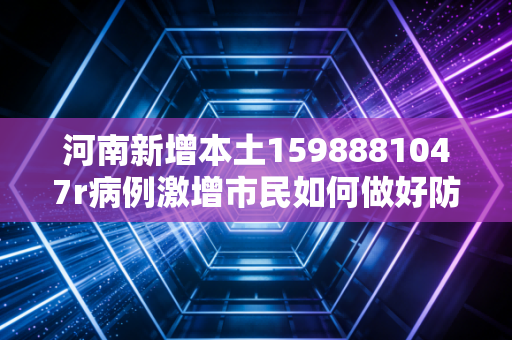 河南新增本土1598881047r病例激增市民如何做好防护