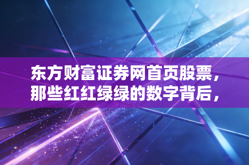 东方财富证券网首页股票，那些红红绿绿的数字背后，藏着多少普通人的悲欢离合？