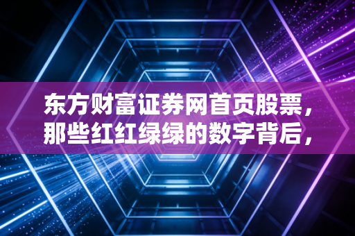 东方财富证券网首页股票，那些红红绿绿的数字背后，藏着多少普通人的悲欢离合？