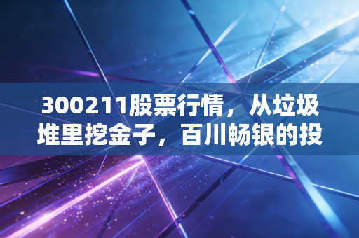 300211股票行情，从垃圾堆里挖金子，百川畅银的投资逻辑与现实博弈