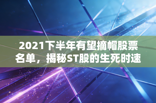 2021下半年有望摘帽股票名单，揭秘ST股的生死时速，是黄金坑还是接盘侠？