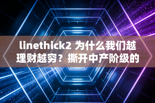 linethick2 为什么我们越理财越穷？撕开中产阶级的伪精致假象，聊聊真正的财富自由