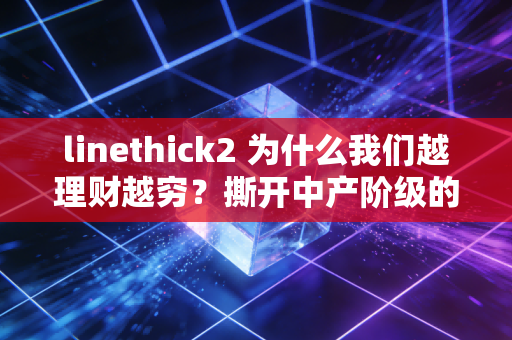 linethick2 为什么我们越理财越穷？撕开中产阶级的伪精致假象，聊聊真正的财富自由