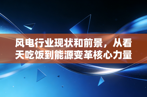 风电行业现状和前景，从看天吃饭到能源变革核心力量的进阶之路