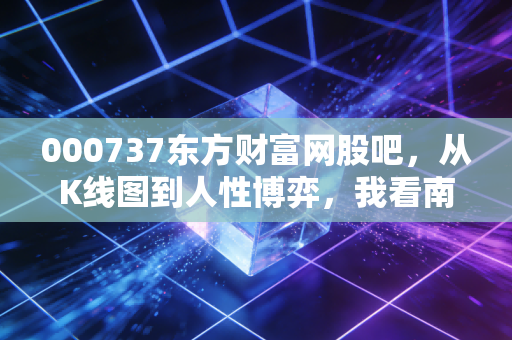 000737东方财富网股吧,从K线图到人性博弈,我看南方传媒的股众生相