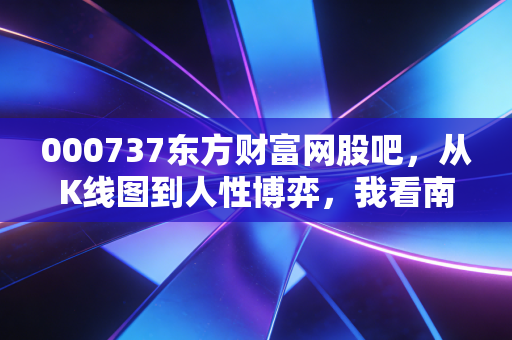 000737东方财富网股吧,从K线图到人性博弈,我看南方传媒的股众生相