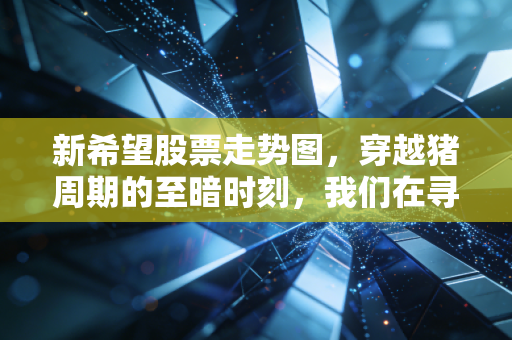 新希望股票走势图，穿越猪周期的至暗时刻，我们在寻找什么样的曙光？