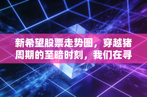 新希望股票走势图，穿越猪周期的至暗时刻，我们在寻找什么样的曙光？