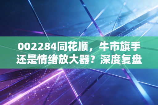 002284同花顺，牛市旗手还是情绪放大器？深度复盘这只金融科技巨头的成色