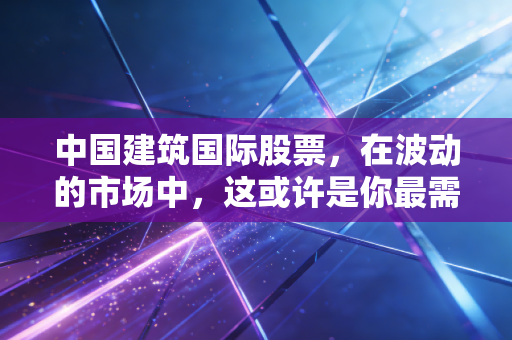 中国建筑国际股票，在波动的市场中，这或许是你最需要的压舱石