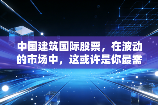 中国建筑国际股票，在波动的市场中，这或许是你最需要的压舱石