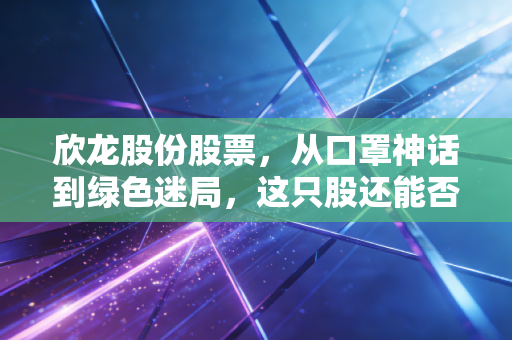 欣龙股份股票，从口罩神话到绿色迷局，这只股还能否成为你的心头好？
