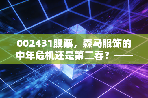 002431股票，森马服饰的中年危机还是第二春？——一个老股民的深度复盘与思考