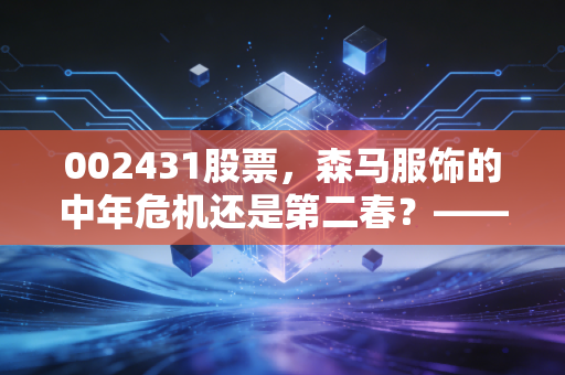 002431股票,森马服饰的中年危机还是第二春?——一个老股民的深度复盘与思考