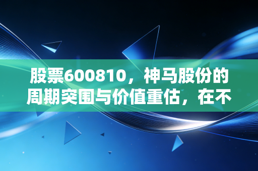 股票600810，神马股份的周期突围与价值重估，在不确定性中寻找工业粮食的底气