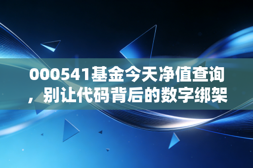 000541基金今天净值查询,别让代码背后的数字绑架了你的投资生活