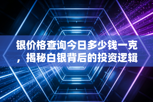 银价格查询今日多少钱一克,揭秘白银背后的投资逻辑与生活智慧