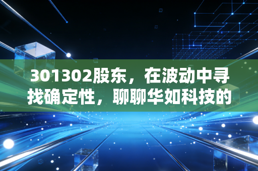 301302股东,在波动中寻找确定性,聊聊华如科技的仿真人生