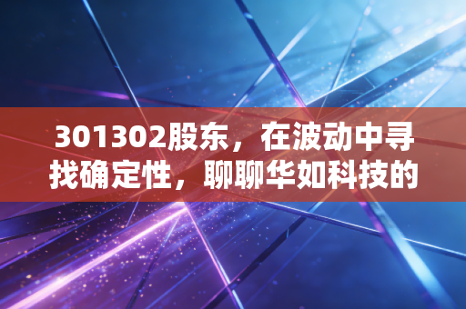 301302股东，在波动中寻找确定性，聊聊华如科技的仿真人生