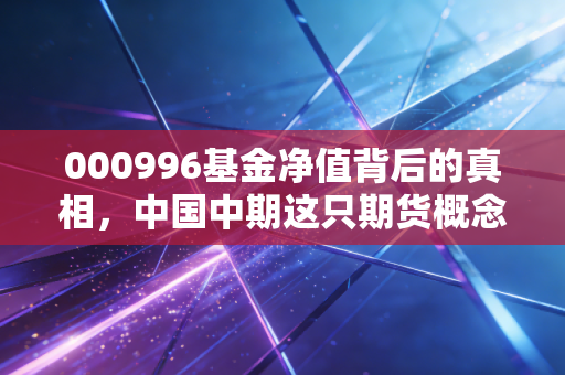 000996基金净值背后的真相,中国中期这只期货概念股值得长持吗?