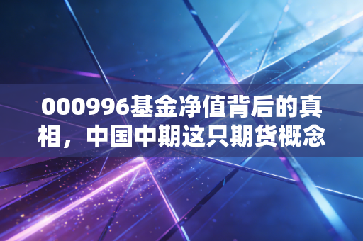 000996基金净值背后的真相,中国中期这只期货概念股值得长持吗?