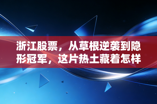 浙江股票，从草根逆袭到隐形冠军，这片热土藏着怎样的财富密码？