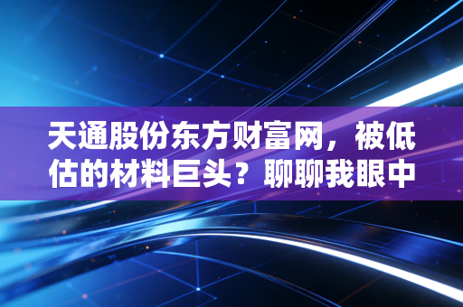 天通股份东方财富网，被低估的材料巨头？聊聊我眼中的硬科技突围之路